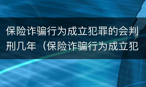 保险诈骗行为成立犯罪的会判刑几年（保险诈骗行为成立犯罪的会判刑几年吗）