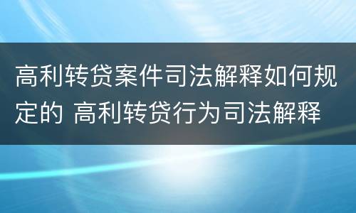 高利转贷案件司法解释如何规定的 高利转贷行为司法解释