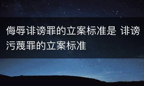 侮辱诽谤罪的立案标准是 诽谤污蔑罪的立案标准