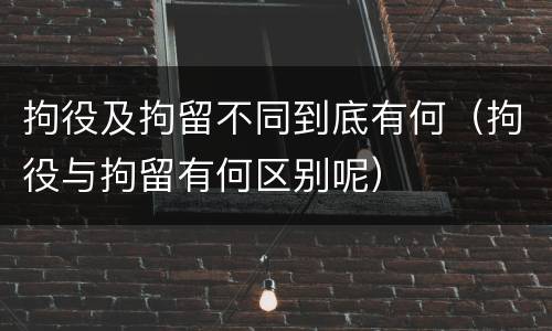 拘役及拘留不同到底有何（拘役与拘留有何区别呢）