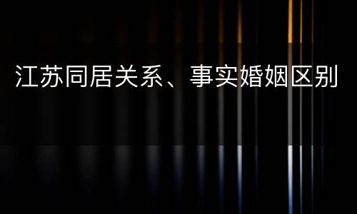 江苏同居关系、事实婚姻区别