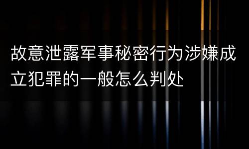 故意泄露军事秘密行为涉嫌成立犯罪的一般怎么判处