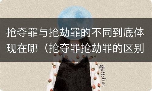 抢夺罪与抢劫罪的不同到底体现在哪（抢夺罪抢劫罪的区别）