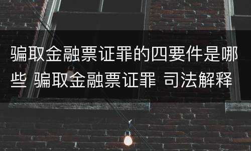 骗取金融票证罪的四要件是哪些 骗取金融票证罪 司法解释