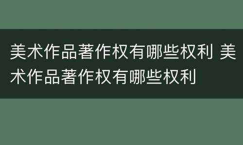美术作品著作权有哪些权利 美术作品著作权有哪些权利