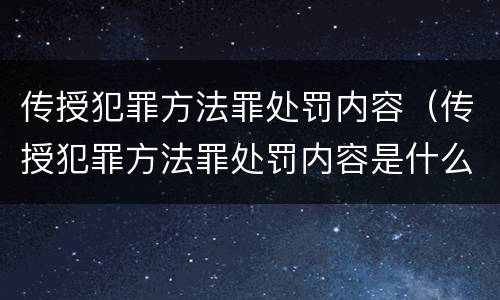 传授犯罪方法罪处罚内容（传授犯罪方法罪处罚内容是什么）