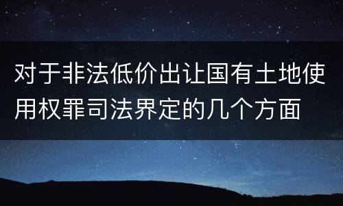 对于非法低价出让国有土地使用权罪司法界定的几个方面