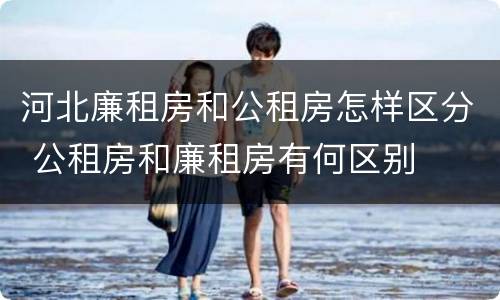 河北廉租房和公租房怎样区分 公租房和廉租房有何区别