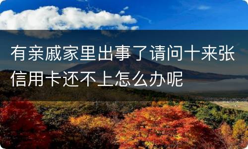 有亲戚家里出事了请问十来张信用卡还不上怎么办呢