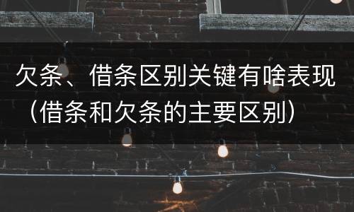 欠条、借条区别关键有啥表现（借条和欠条的主要区别）