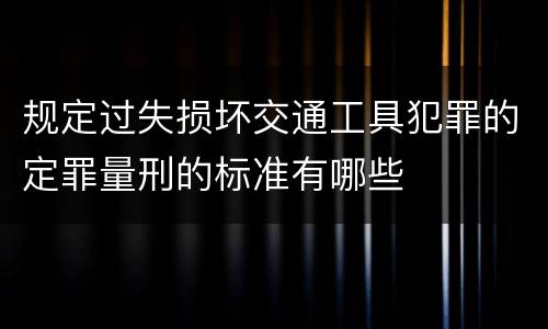规定过失损坏交通工具犯罪的定罪量刑的标准有哪些
