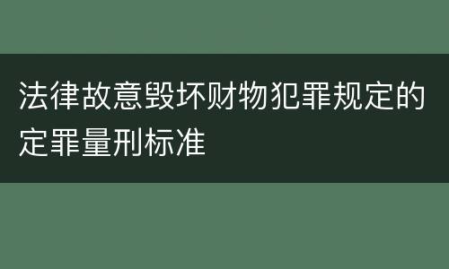法律故意毁坏财物犯罪规定的定罪量刑标准