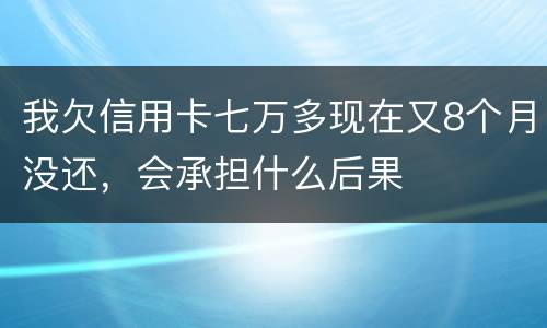 我欠信用卡七万多现在又8个月没还，会承担什么后果