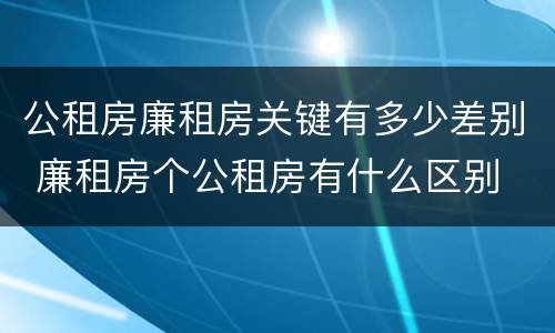 公租房廉租房关键有多少差别 廉租房个公租房有什么区别