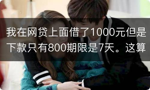 我在网贷上面借了1000元但是下款只有800期限是7天。这算高利息吗