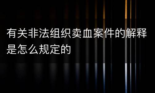 有关非法组织卖血案件的解释是怎么规定的