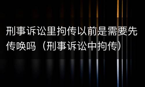 刑事诉讼里拘传以前是需要先传唤吗（刑事诉讼中拘传）