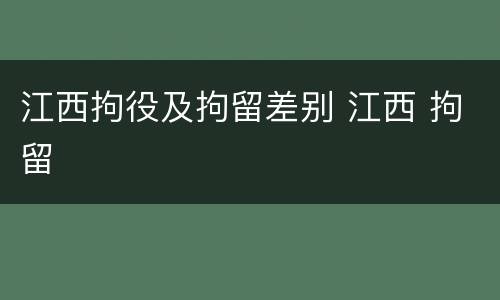 江西拘役及拘留差别 江西 拘留
