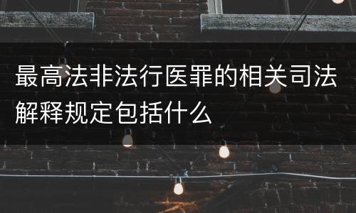 最高法非法行医罪的相关司法解释规定包括什么