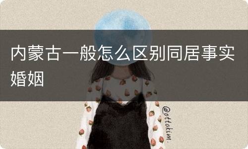 内蒙古一般怎么区别同居事实婚姻