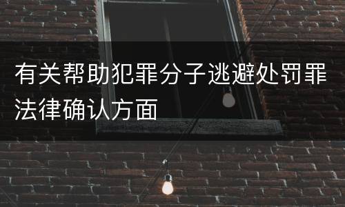 有关帮助犯罪分子逃避处罚罪法律确认方面