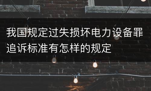 我国规定过失损坏电力设备罪追诉标准有怎样的规定