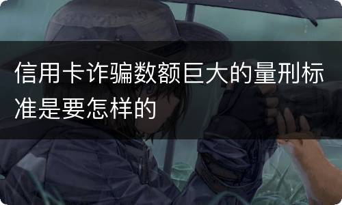 信用卡诈骗数额巨大的量刑标准是要怎样的