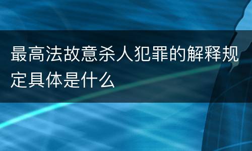 最高法故意杀人犯罪的解释规定具体是什么