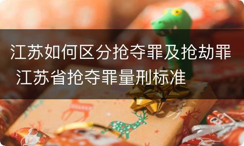 江苏如何区分抢夺罪及抢劫罪 江苏省抢夺罪量刑标准