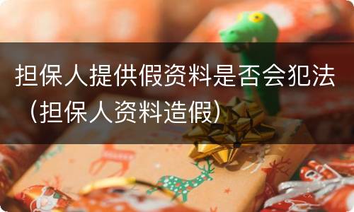 担保人提供假资料是否会犯法（担保人资料造假）