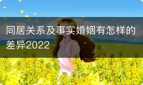 同居关系及事实婚姻有怎样的差异2022