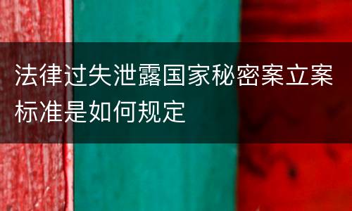 法律过失泄露国家秘密案立案标准是如何规定