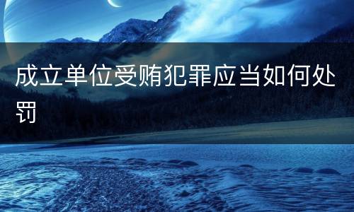 成立单位受贿犯罪应当如何处罚