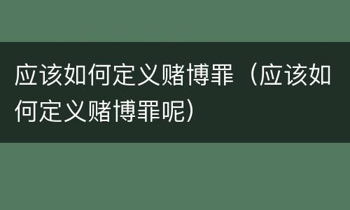 应该如何定义赌博罪（应该如何定义赌博罪呢）