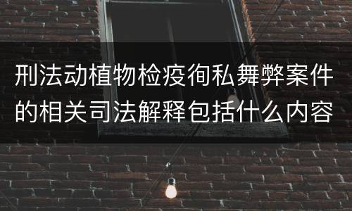 刑法动植物检疫徇私舞弊案件的相关司法解释包括什么内容