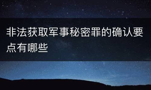 非法获取军事秘密罪的确认要点有哪些