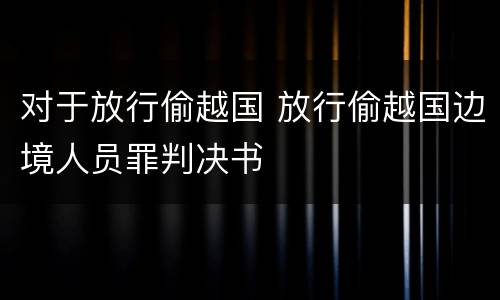 对于放行偷越国 放行偷越国边境人员罪判决书
