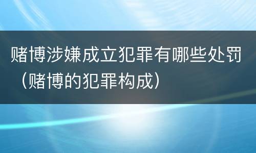赌博涉嫌成立犯罪有哪些处罚（赌博的犯罪构成）