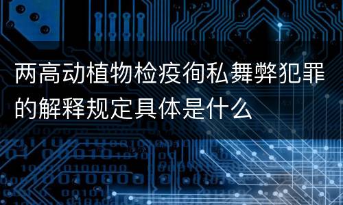 两高动植物检疫徇私舞弊犯罪的解释规定具体是什么