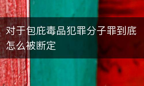 对于包庇毒品犯罪分子罪到底怎么被断定