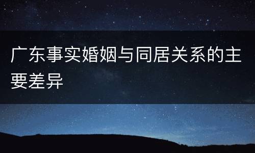 广东事实婚姻与同居关系的主要差异