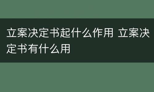 立案决定书起什么作用 立案决定书有什么用