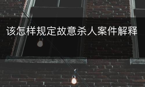 该怎样规定故意杀人案件解释