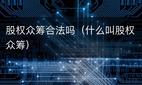 股权众筹合法吗（什么叫股权众筹）