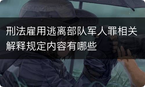 刑法雇用逃离部队军人罪相关解释规定内容有哪些