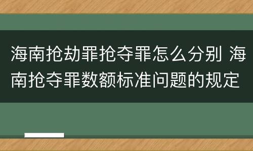 海南抢劫罪抢夺罪怎么分别 海南抢夺罪数额标准问题的规定
