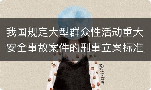 我国规定大型群众性活动重大安全事故案件的刑事立案标准有怎样的规定
