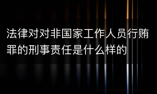 法律对对非国家工作人员行贿罪的刑事责任是什么样的
