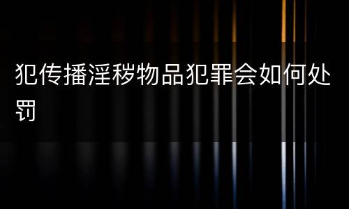 犯传播淫秽物品犯罪会如何处罚