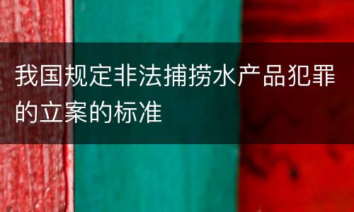 我国规定非法捕捞水产品犯罪的立案的标准